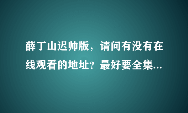 薛丁山迟帅版，请问有没有在线观看的地址？最好要全集的！下载的也可以！