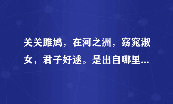 关关雎鸠，在河之洲，窈窕淑女，君子好逑。是出自哪里的，全文是什么？