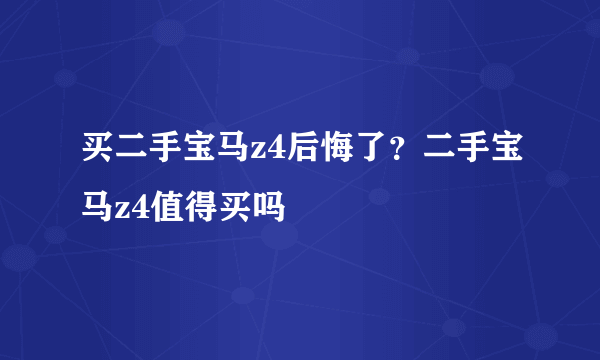 买二手宝马z4后悔了？二手宝马z4值得买吗