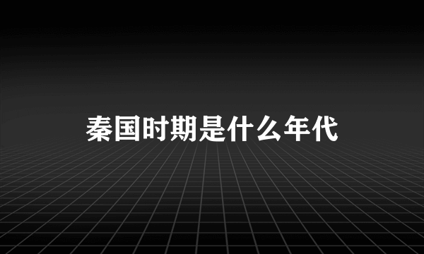 秦国时期是什么年代