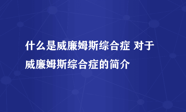 什么是威廉姆斯综合症 对于威廉姆斯综合症的简介