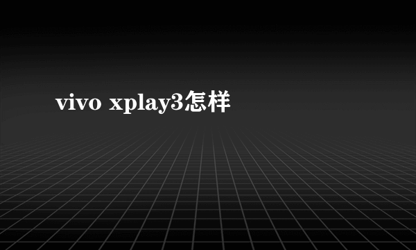 vivo xplay3怎样