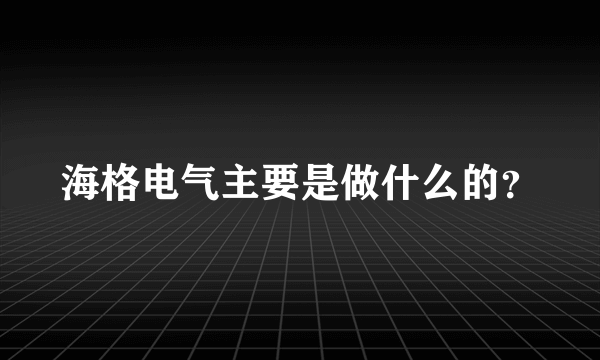 海格电气主要是做什么的？