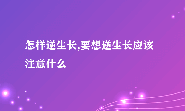 怎样逆生长,要想逆生长应该注意什么