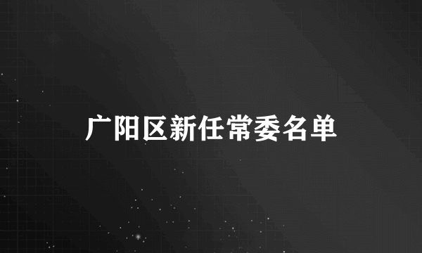 广阳区新任常委名单