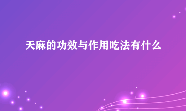 天麻的功效与作用吃法有什么