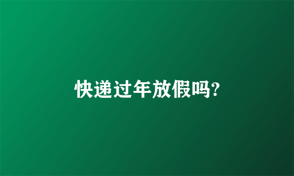 快递过年放假吗?