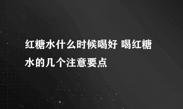 红糖水什么时候喝好 喝红糖水的几个注意要点