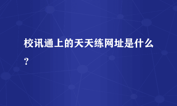 校讯通上的天天练网址是什么？