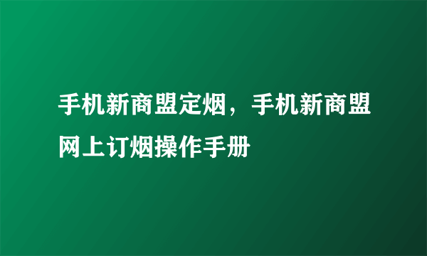 手机新商盟定烟，手机新商盟网上订烟操作手册