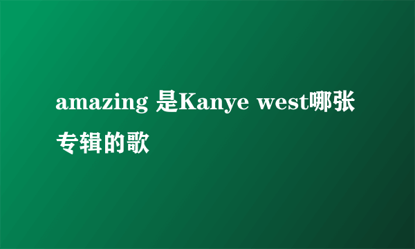 amazing 是Kanye west哪张专辑的歌