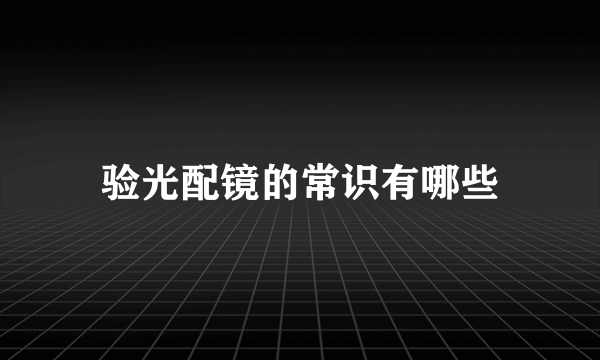 验光配镜的常识有哪些