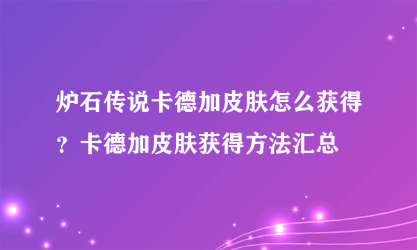 炉石传说卡德加皮肤怎么获得？卡德加皮肤获得方法汇总