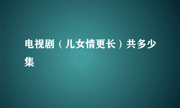 电视剧（儿女情更长）共多少集