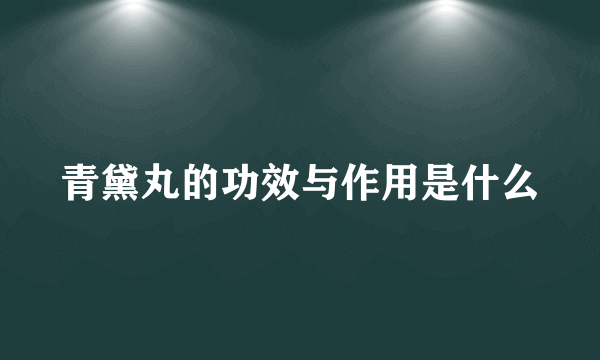 青黛丸的功效与作用是什么