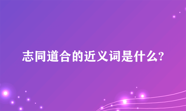 志同道合的近义词是什么?