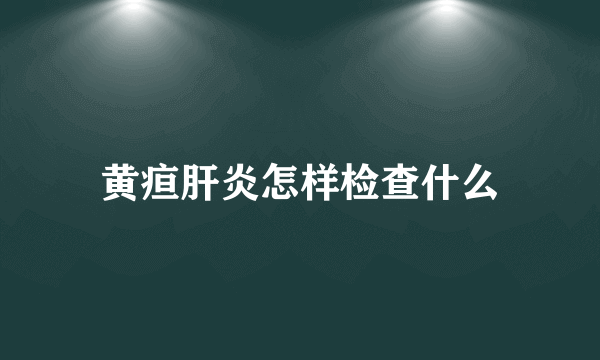 黄疸肝炎怎样检查什么