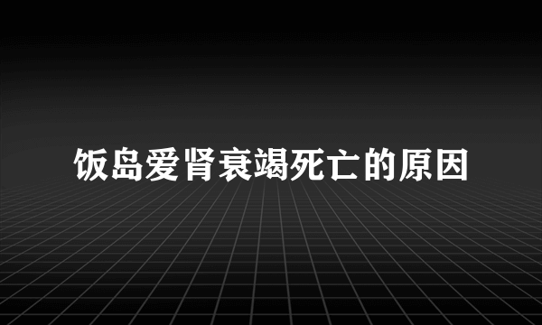 饭岛爱肾衰竭死亡的原因