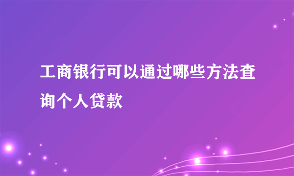 工商银行可以通过哪些方法查询个人贷款