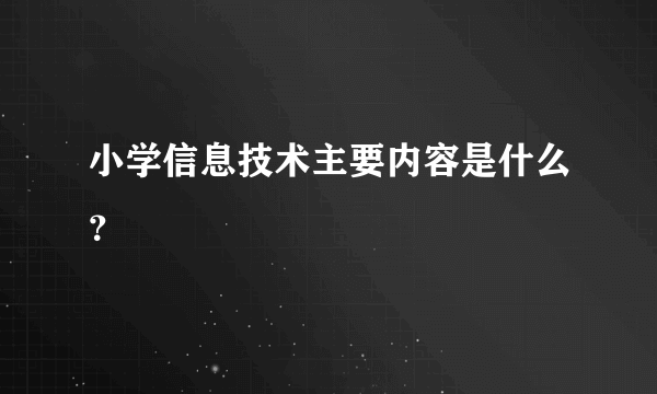 小学信息技术主要内容是什么？