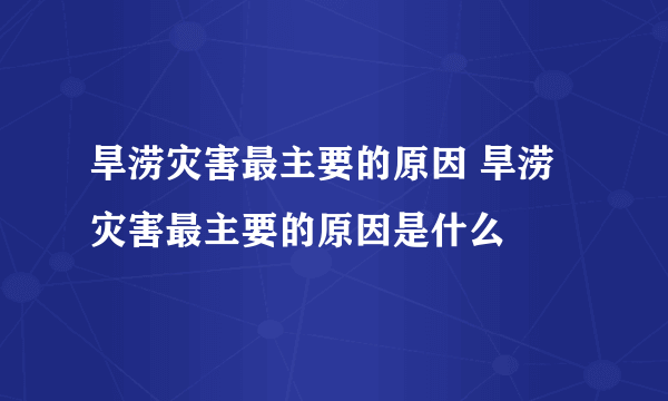 旱涝灾害最主要的原因 旱涝灾害最主要的原因是什么