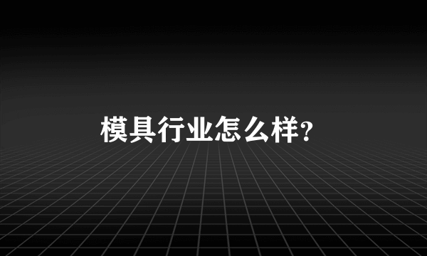 模具行业怎么样？