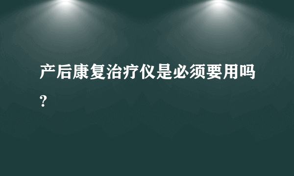 产后康复治疗仪是必须要用吗?