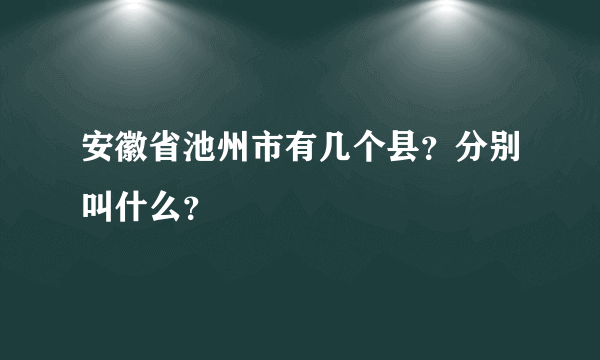 安徽省池州市有几个县？分别叫什么？