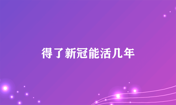 得了新冠能活几年