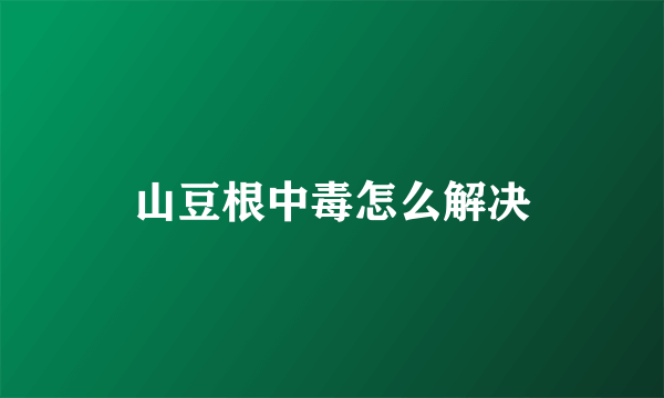 山豆根中毒怎么解决