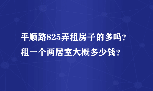 平顺路825弄租房子的多吗？租一个两居室大概多少钱？