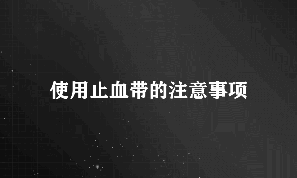 使用止血带的注意事项