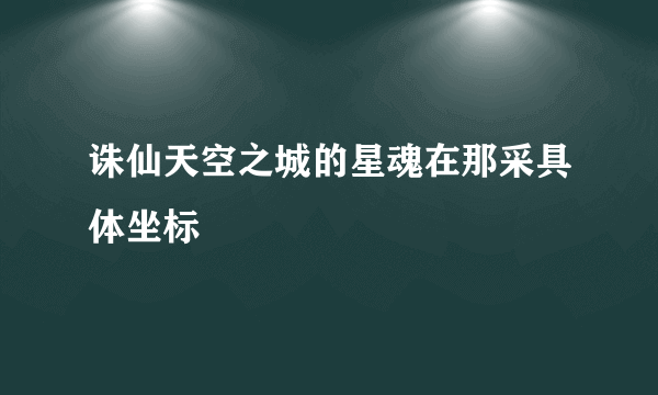 诛仙天空之城的星魂在那采具体坐标