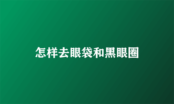 怎样去眼袋和黑眼圈