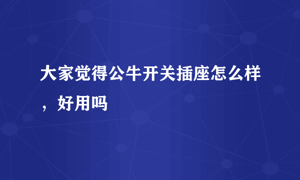 大家觉得公牛开关插座怎么样，好用吗