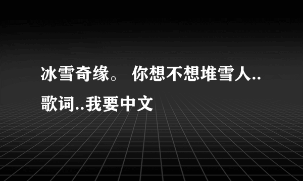 冰雪奇缘。 你想不想堆雪人..歌词..我要中文