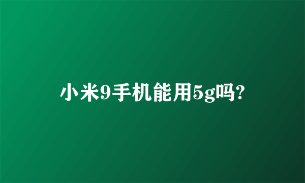 小米9手机能用5g吗?