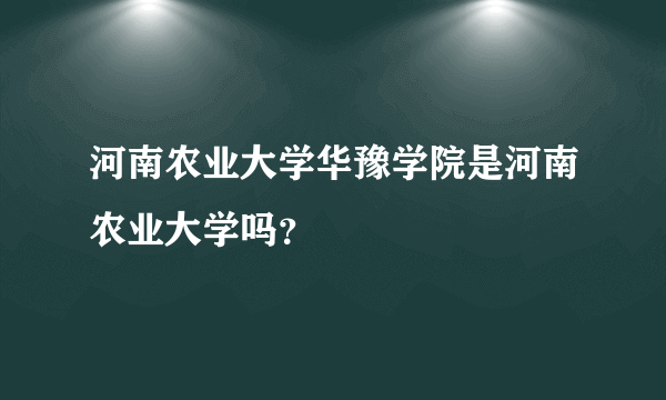 河南农业大学华豫学院是河南农业大学吗？