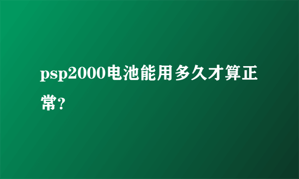 psp2000电池能用多久才算正常？