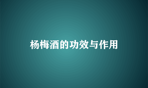 杨梅酒的功效与作用