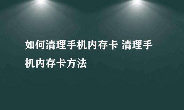 如何清理手机内存卡 清理手机内存卡方法