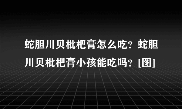 蛇胆川贝枇杷膏怎么吃？蛇胆川贝枇杷膏小孩能吃吗？[图]