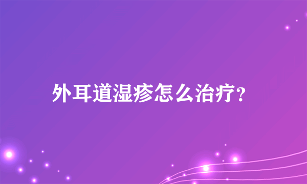 外耳道湿疹怎么治疗？