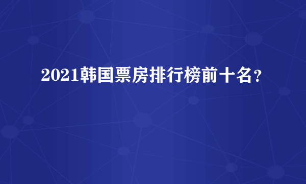 2021韩国票房排行榜前十名？