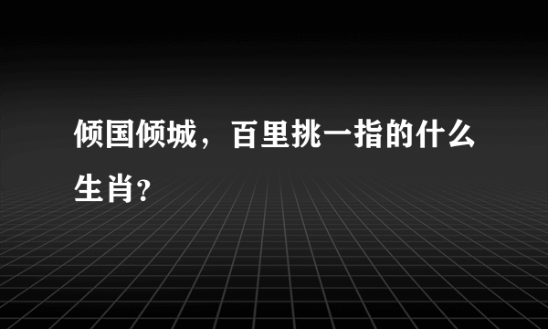 倾国倾城，百里挑一指的什么生肖？