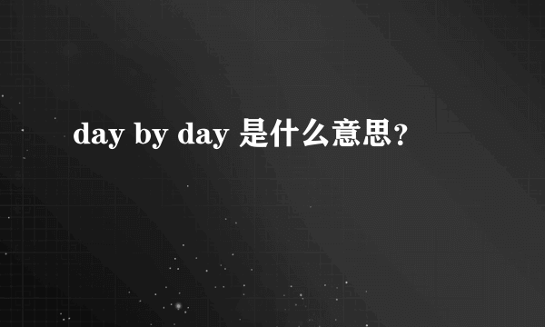 day by day 是什么意思？