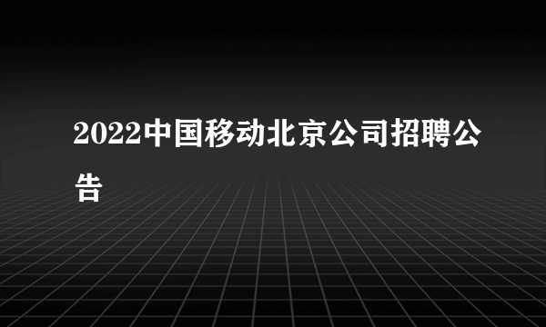 2022中国移动北京公司招聘公告