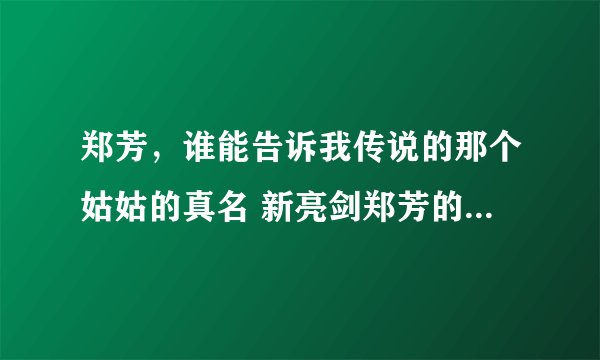 郑芳，谁能告诉我传说的那个姑姑的真名 新亮剑郑芳的真名紫萱的真名