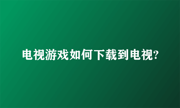 电视游戏如何下载到电视?