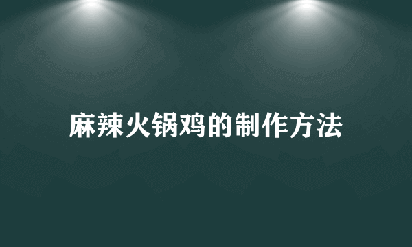 麻辣火锅鸡的制作方法